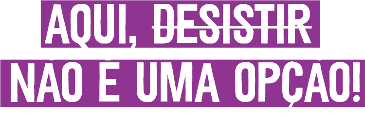 Aqui, Desistir não é uma opção!